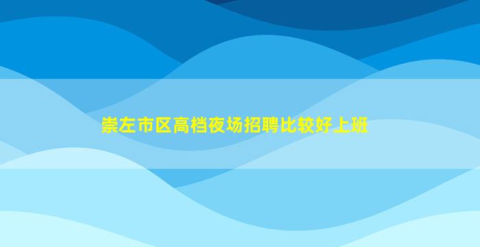 崇左市区高档夜场招聘比较好上班